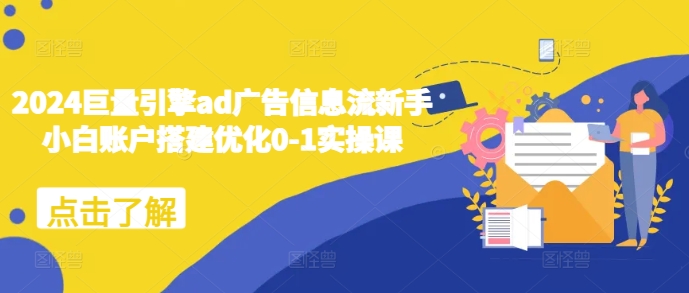 2024巨量引擎ad广告信息流新手小白账户搭建优化0-1实操课-宏创资源库