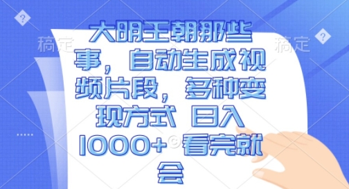 大明王朝那些事，自动生成视频片段，多种变现方式 日入1k 看完就会【揭秘】-宏创资源库