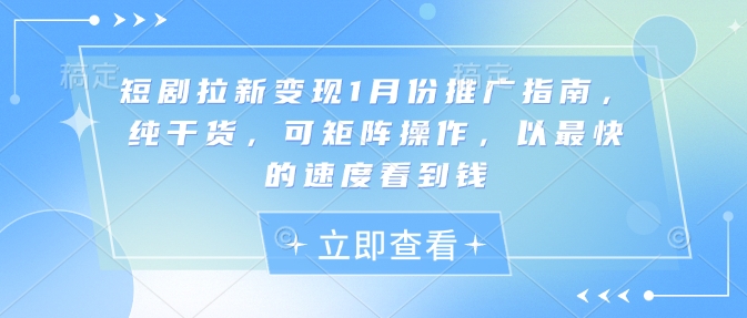 短剧拉新变现1月份推广指南，纯干货，可矩阵操作，以最快的速度看到钱-宏创资源库