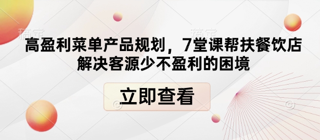 高盈利菜单产品规划，7堂课帮扶餐饮店解决客源少不盈利的困境-宏创资源库