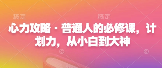 心力攻略·普通人的必修课，计划力，从小白到大神-宏创资源库