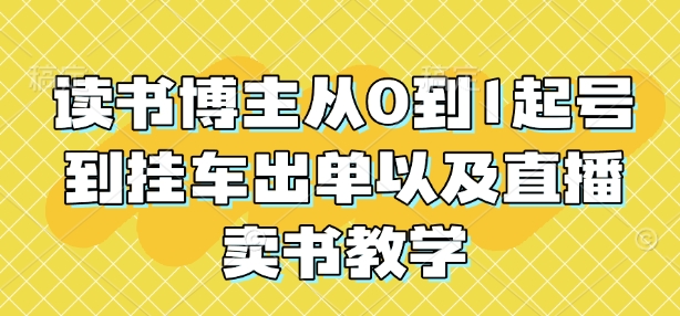 读书博主从0到1起号到挂车出单以及直播卖书教学-宏创资源库