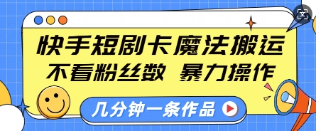 快手短剧卡魔法搬运，不看粉丝数，暴力操作，几分钟一条作品，小白也能快速上手-宏创资源库