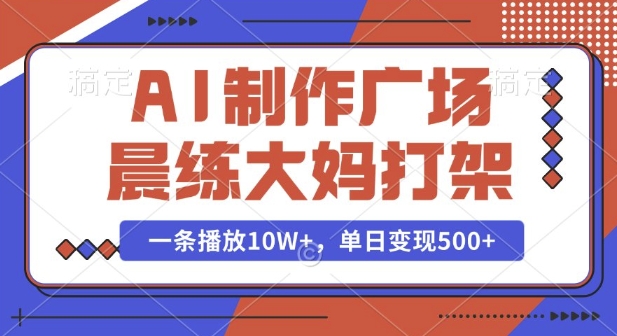 AI制作广场晨练大妈打架，一条播放10W+，单日变现多张【揭秘】-宏创资源库