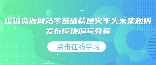 虚拟资源网站零基础精通火车头采集规则发布模块编写教程-宏创资源库