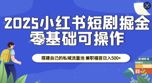 2025小红书短剧掘金，搭建自己的私域流量池，兼职福音日入5张-宏创资源库