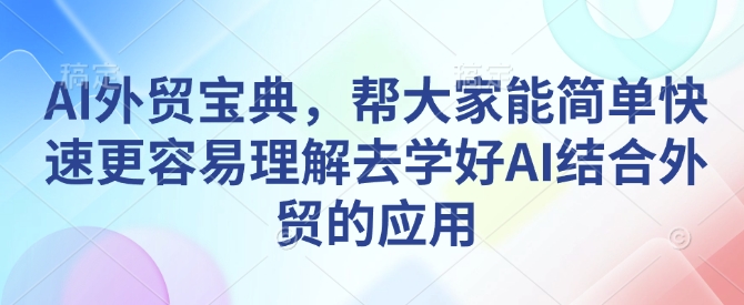 AI外贸宝典，帮大家能简单快速更容易理解去学好AI结合外贸的应用-宏创资源库