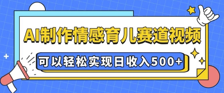 AI 制作情感育儿赛道视频，可以轻松实现日收入5张【揭秘】-宏创资源库