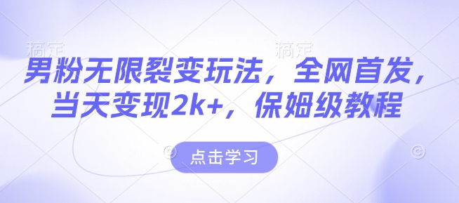 男粉无限裂变玩法，全网首发，当天变现2k+，保姆级教程【永久更新】【揭秘】-宏创资源库