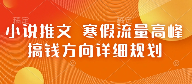 小说推文 寒假流量高峰 搞钱方向详细规划-宏创资源库
