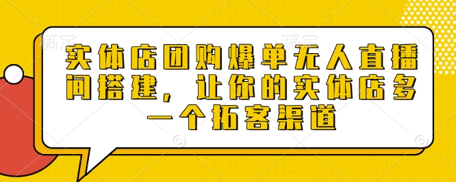 实体店团购爆单无人直播间搭建，让你的实体店多一个拓客渠道-宏创资源库