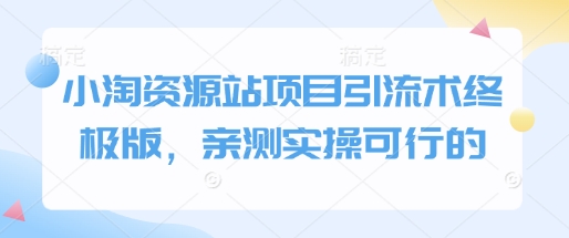 小淘资源站项目引流术终极版，亲测实操可行的-宏创资源库