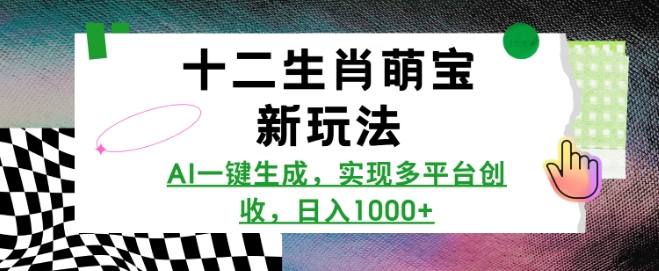 十二生肖萌宝新玩法，AI一键生成，实现多平台创收，日入多张-宏创资源库
