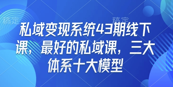 私域变现系统43期线下课，最好的私域课，三大体系十大模型-宏创资源库