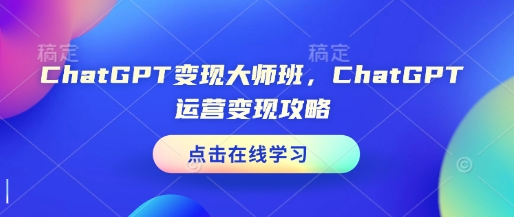 ChatGPT变现大师班，ChatGPT运营变现攻略-宏创资源库