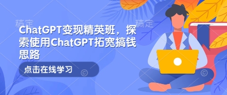 ChatGPT变现精英班，探索使用ChatGPT拓宽搞钱思路-宏创资源库
