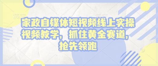 家政自媒体短视频线上实操视频教学，抓住黄金赛道，抢先领跑!-宏创资源库