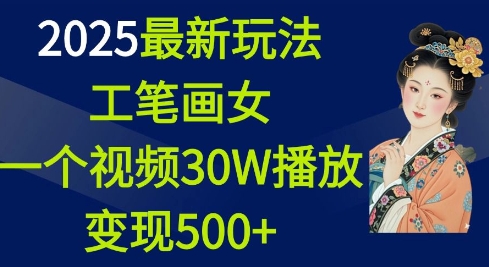 2025最新玩法，工笔画美女，一个视频30万播放变现500+-宏创资源库