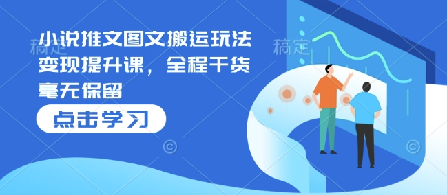 小说推文图文搬运玩法变现提升课，全程干货毫无保留-宏创资源库