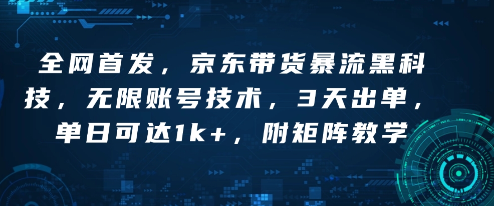 全网首发，京东带货暴流黑科技，无限账号技术，3天出单，单日可达1k+，附矩阵教学【揭秘】-宏创资源库