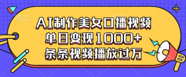 AI制作美女口播视频，单日变现多张，条条视频播放过万-宏创资源库