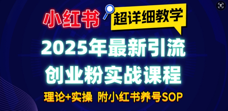 2025年最新小红书引流创业粉实战课程【超详细教学】小白轻松上手，月入1W+，附小红书养号SOP-宏创资源库