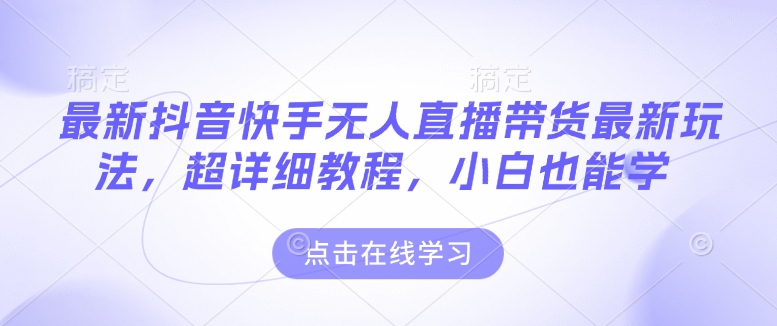 最新抖音快手无人直播带货玩法，超详细教程，小白也能学-宏创资源库