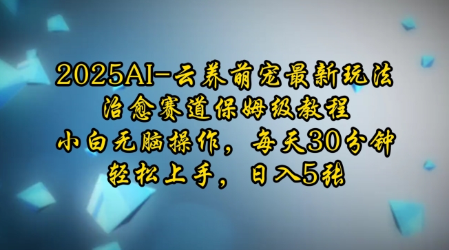 2025AI云养萌宠最新玩法，治愈赛道保姆级教程，小白无脑操作，每天30分钟，轻松上手，日入5张-宏创资源库