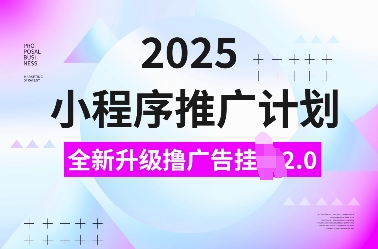 2025小程序推广计划，全新升级撸广告挂JI2.0玩法，日入多张，小白可做【揭秘】-宏创资源库