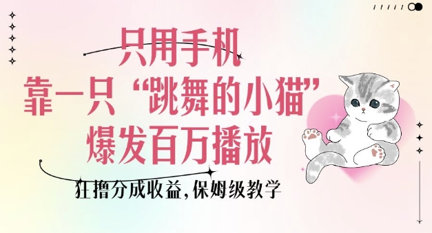 只用手机靠一只“跳舞的小猫”爆发百万播放，狂撸分成收益，保姆级教学-宏创资源库