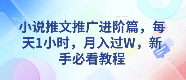 小说推文推广进阶篇，每天1小时，月入过W，新手必看教程-宏创资源库