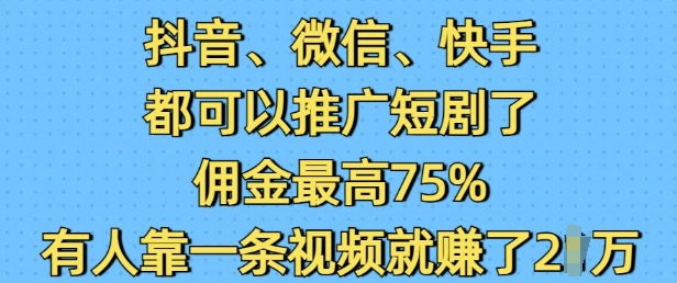 抖音微信快手都可以推广短剧了，佣金最高75%，有人靠一条视频就挣了2W-宏创资源库