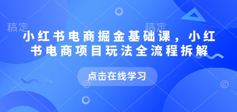 小红书电商掘金课，小红书电商项目玩法全流程拆解-宏创资源库