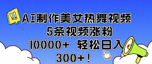 AI制作美女热舞视频 5条视频涨粉10000+ 轻松日入3张-宏创资源库
