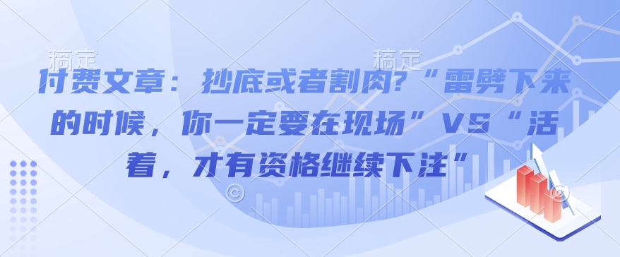 付费文章：抄底或者割肉?“雷劈下来的时候，你一定要在现场”VS“活着，才有资格继续下注”-宏创资源库