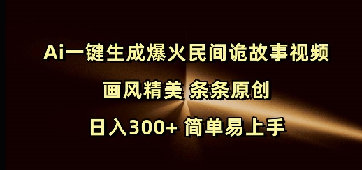 Ai一键生成爆火民间诡故事视频 画风精美 条条原创 日入300+ 简单易上手-宏创资源库