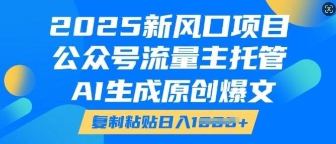 2025新风口项目，公众号流量主托管，AI生成原创爆文，复制粘贴日入多张-宏创资源库