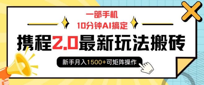 一部手机10分钟AI搞定，携程2.0最新玩法搬砖，新手月入1500+可矩阵操作-宏创资源库