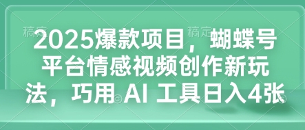 2025爆款项目，蝴蝶号平台情感视频创作新玩法，巧用 AI 工具日入4张-宏创资源库