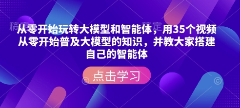从零开始玩转大模型和智能体，​用35个视频从零开始普及大模型的知识，并教大家搭建自己的智能体-宏创资源库