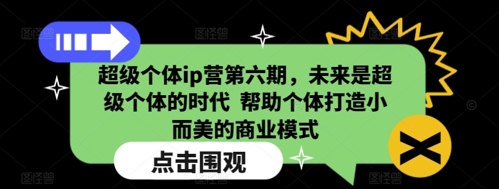 超级个体ip营第六期，未来是超级个体的时代  帮助个体打造小而美的商业模式-宏创资源库