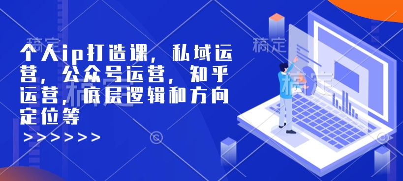 个人ip打造课，私域运营，公众号运营，知乎运营，底层逻辑和方向定位等-宏创资源库