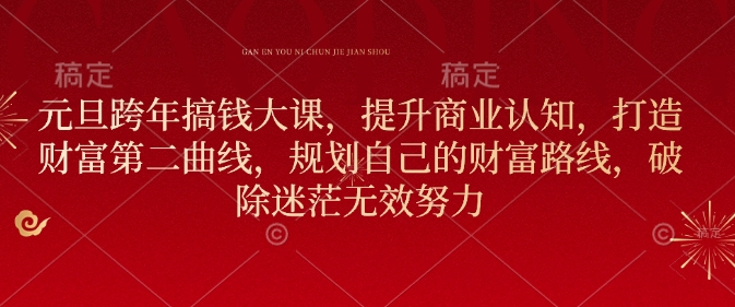 元旦跨年搞钱大课，提升商业认知，打造财富第二曲线，规划自己的财富路线，破除迷茫无效努力-宏创资源库