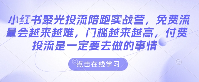 小红书聚光投流陪跑实战营，免费流量会越来越难，门槛越来越高，付费投流是一定要去做的事情-宏创资源库