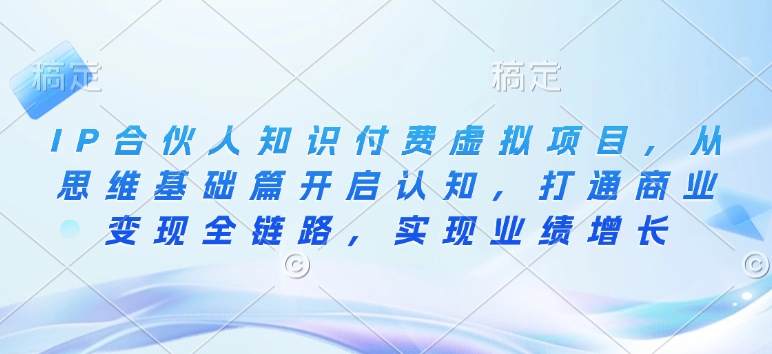 IP合伙人知识付费虚拟项目，从思维基础篇开启认知，打通商业变现全链路，实现业绩增长-宏创资源库