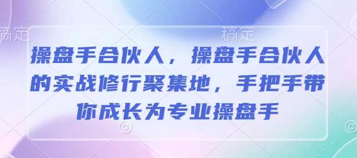 操盘手合伙人，操盘手合伙人的实战修行聚集地，手把手带你成长为专业操盘手-宏创资源库
