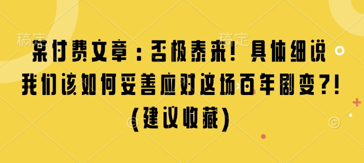 某付费文章：否极泰来! 具体细说 我们该如何妥善应对这场百年剧变!(建议收藏)-宏创资源库