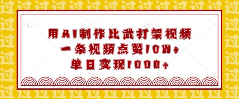 用AI制作比武打架视频，一条视频点赞10W+，单日变现1k【揭秘】-宏创资源库