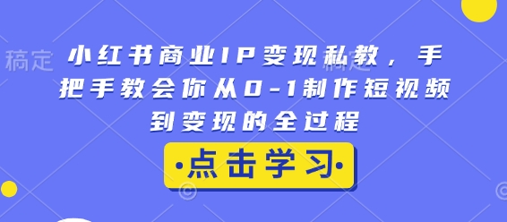 小红书商业IP变现私教，手把手教会你从0-1制作短视频到变现的全过程-宏创资源库