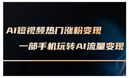 AI短视频热门涨粉变现课，AI数字人制作短视频超级变现实操课，一部手机玩转短视频变现-宏创资源库